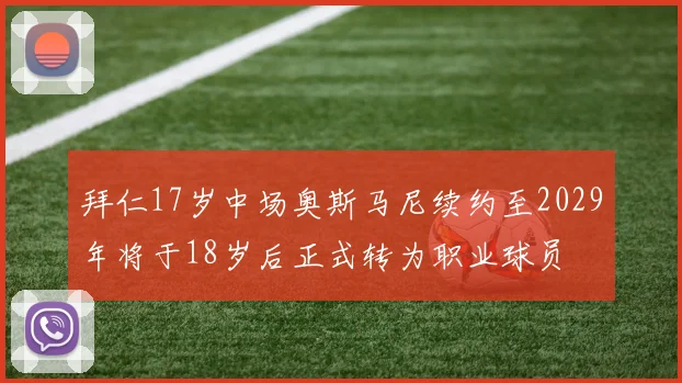 拜仁17岁中场奥斯马尼续约至2029年将于18岁后正式转为职业球员