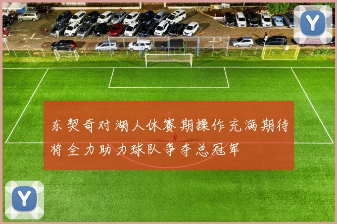 东契奇对湖人休赛期操作充满期待将全力助力球队争夺总冠军