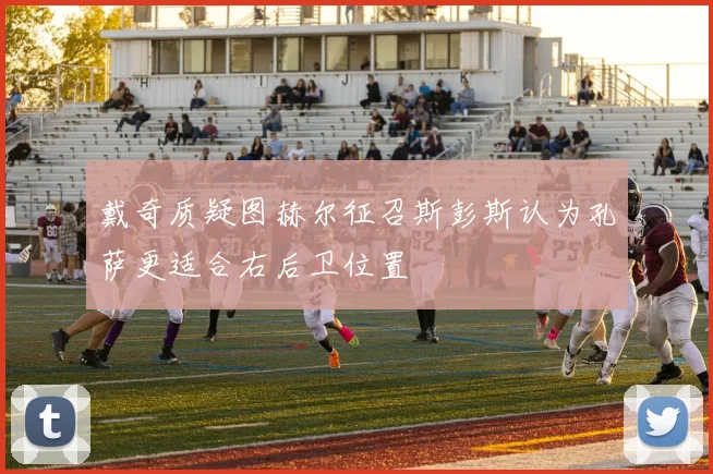 戴奇质疑图赫尔征召斯彭斯认为孔萨更适合右后卫位置